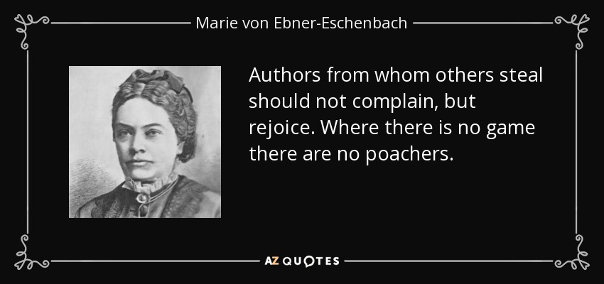Authors from whom others steal should not complain, but rejoice. Where there is no game there are no poachers. - Marie von Ebner-Eschenbach