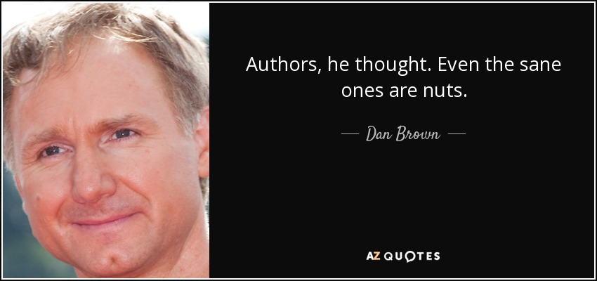 Authors, he thought. Even the sane ones are nuts. - Dan Brown