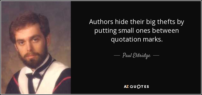 Authors hide their big thefts by putting small ones between quotation marks. - Paul Eldridge