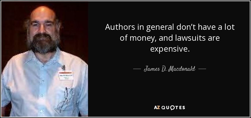 Authors in general don’t have a lot of money, and lawsuits are expensive. - James D. Macdonald