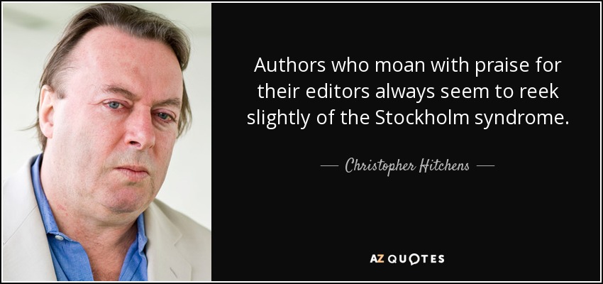 Authors who moan with praise for their editors always seem to reek slightly of the Stockholm syndrome. - Christopher Hitchens