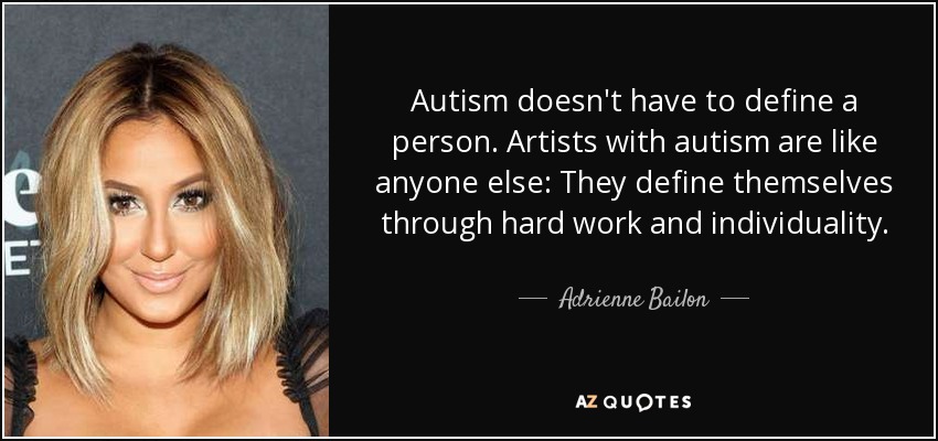 Autism doesn't have to define a person. Artists with autism are like anyone else: They define themselves through hard work and individuality. - Adrienne Bailon