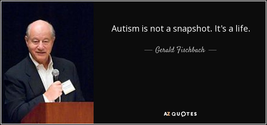 Autism is not a snapshot. It's a life. - Gerald Fischbach