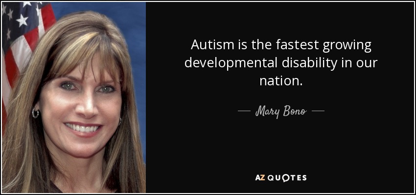 Autism is the fastest growing developmental disability in our nation. - Mary Bono