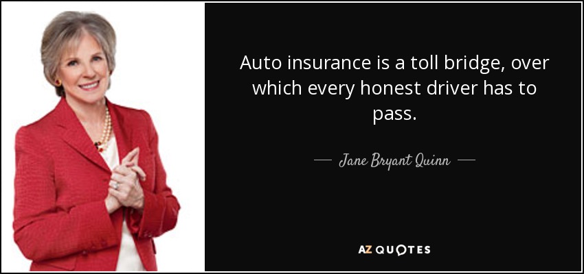 Auto insurance is a toll bridge, over which every honest driver has to pass. - Jane Bryant Quinn