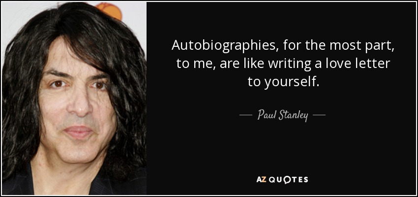 Autobiographies, for the most part, to me, are like writing a love letter to yourself. - Paul Stanley