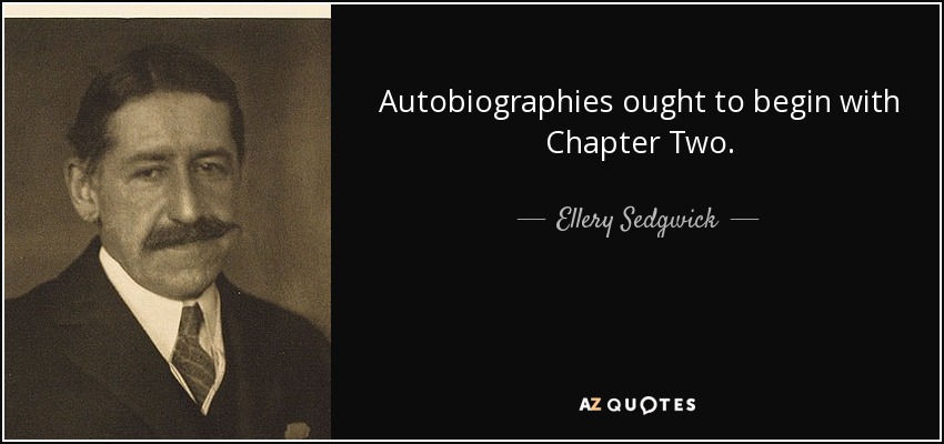 Autobiographies ought to begin with Chapter Two. - Ellery Sedgwick
