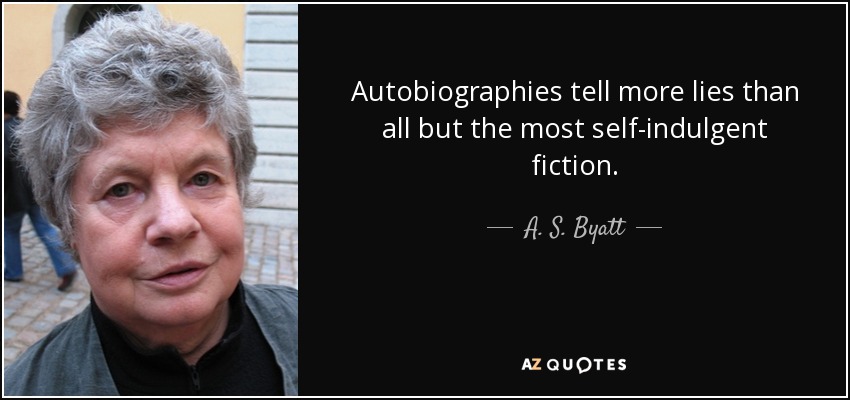 Autobiographies tell more lies than all but the most self-indulgent fiction. - A. S. Byatt