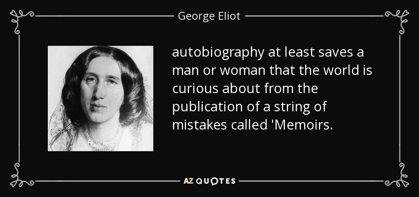 autobiography at least saves a man or woman that the world is curious about from the publication of a string of mistakes called 'Memoirs. - George Eliot