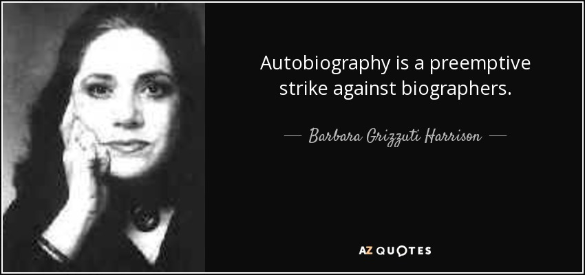 Autobiography is a preemptive strike against biographers. - Barbara Grizzuti Harrison