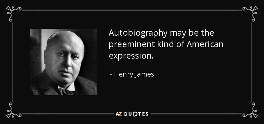 Autobiography may be the preeminent kind of American expression. - Henry James