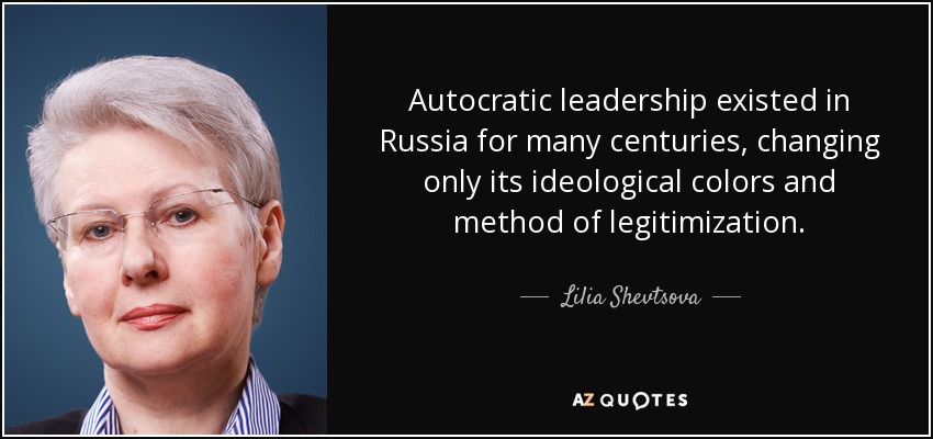 Autocratic leadership existed in Russia for many centuries, changing only its ideological colors and method of legitimization. - Lilia Shevtsova