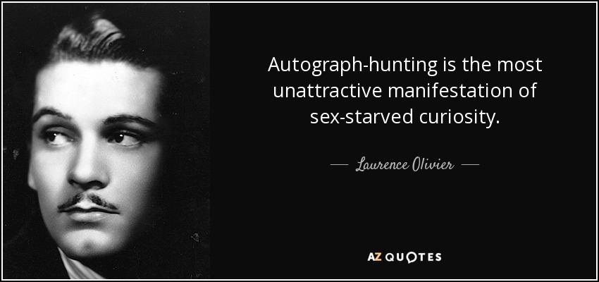 Autograph-hunting is the most unattractive manifestation of sex-starved curiosity. - Laurence Olivier