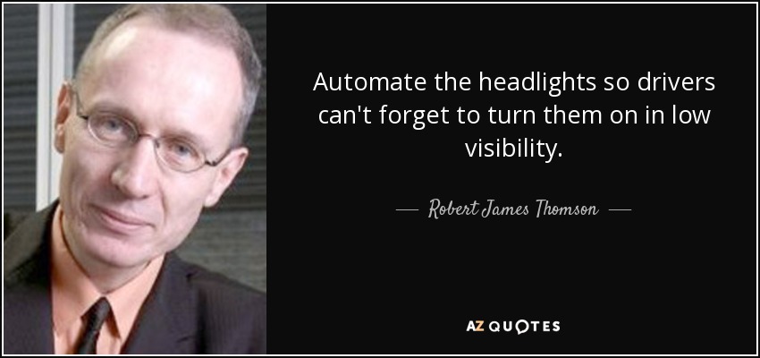 Automate the headlights so drivers can't forget to turn them on in low visibility. - Robert James Thomson