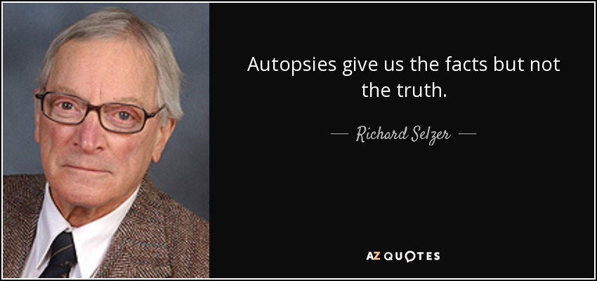 Autopsies give us the facts but not the truth. - Richard Selzer