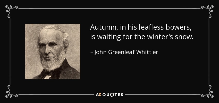 Autumn, in his leafless bowers, is waiting for the winter's snow. - John Greenleaf Whittier