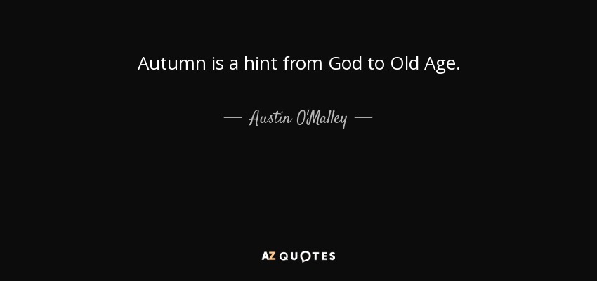 Autumn is a hint from God to Old Age. - Austin O'Malley