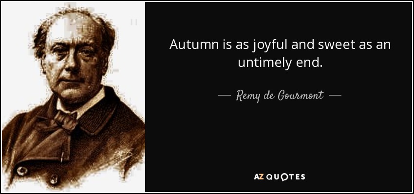 Autumn is as joyful and sweet as an untimely end. - Remy de Gourmont