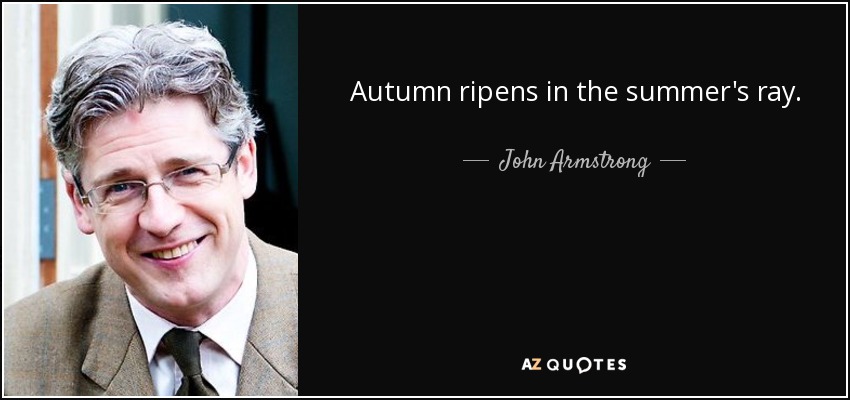 Autumn ripens in the summer's ray. - John Armstrong