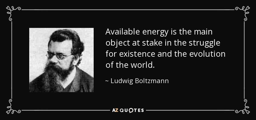 Available energy is the main object at stake in the struggle for existence and the evolution of the world. - Ludwig Boltzmann