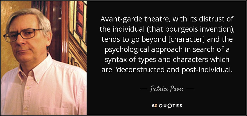 Avant-garde theatre, with its distrust of the individual (that bourgeois invention), tends to go beyond [character] and the psychological approach in search of a syntax of types and characters which are 