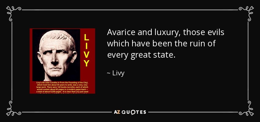 Avarice and luxury, those evils which have been the ruin of every great state. - Livy
