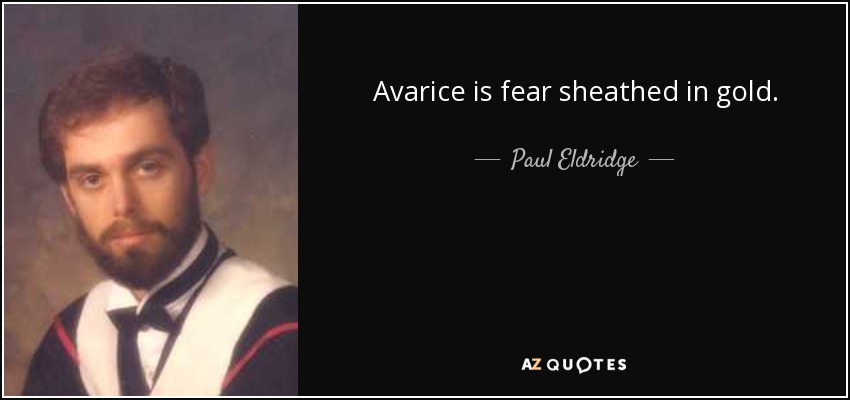 Avarice is fear sheathed in gold. - Paul Eldridge
