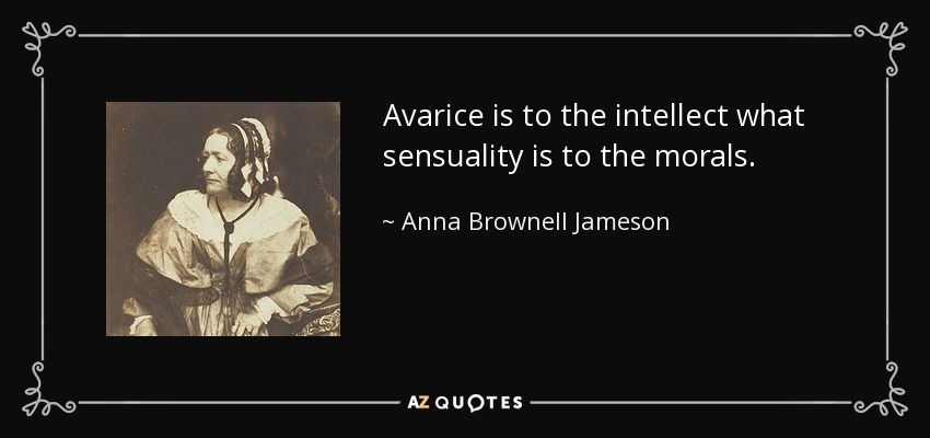 Avarice is to the intellect what sensuality is to the morals. - Anna Brownell Jameson