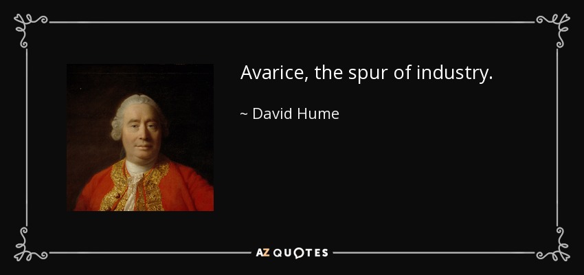 Avarice, the spur of industry. - David Hume