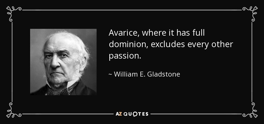 Avarice, where it has full dominion, excludes every other passion. - William E. Gladstone