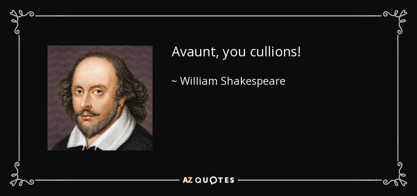 Avaunt, you cullions! - William Shakespeare