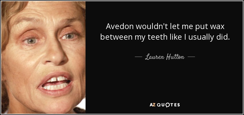 Avedon wouldn't let me put wax between my teeth like I usually did. - Lauren Hutton