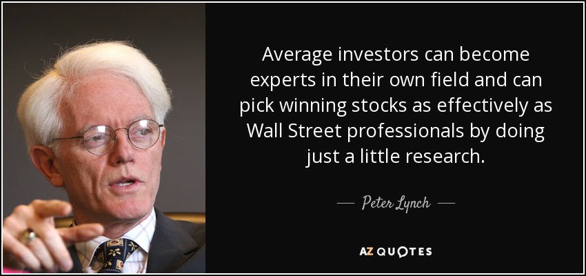 Average investors can become experts in their own field and can pick winning stocks as effectively as Wall Street professionals by doing just a little research. - Peter Lynch