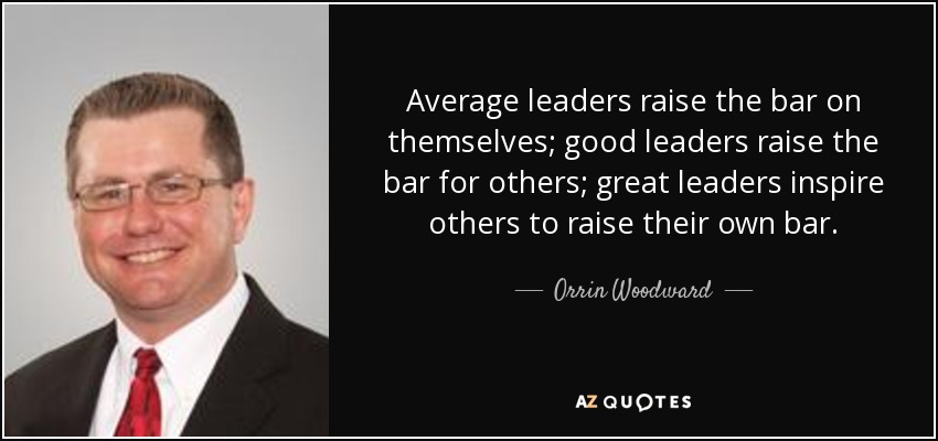 Average leaders raise the bar on themselves; good leaders raise the bar for others; great leaders inspire others to raise their own bar. - Orrin Woodward