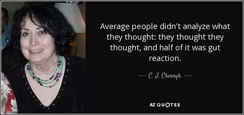 Average people didn't analyze what they thought: they thought they thought, and half of it was gut reaction. - C. J. Cherryh