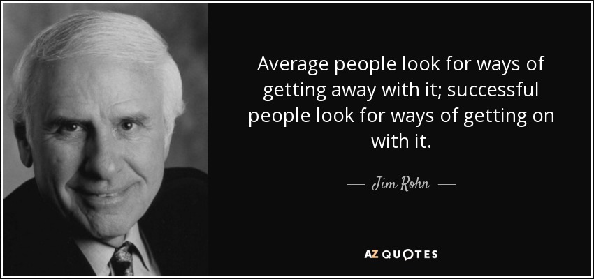 Average people look for ways of getting away with it; successful people look for ways of getting on with it. - Jim Rohn