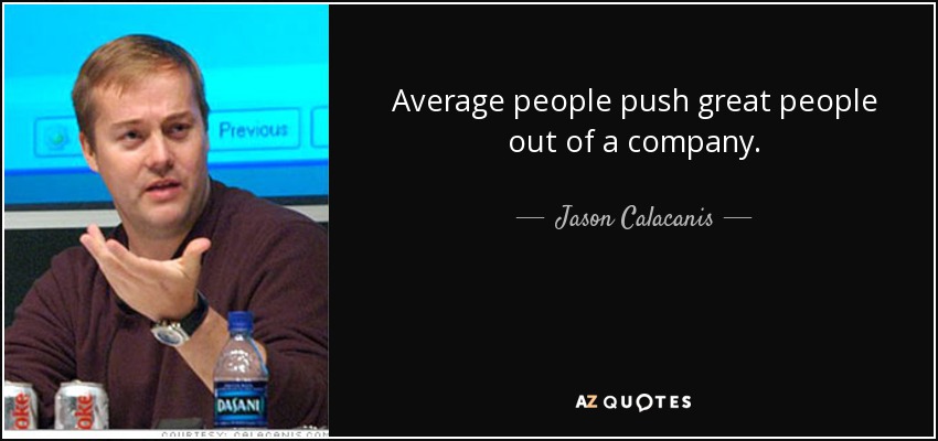 Average people push great people out of a company. - Jason Calacanis
