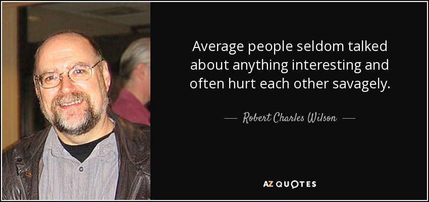 Average people seldom talked about anything interesting and often hurt each other savagely. - Robert Charles Wilson
