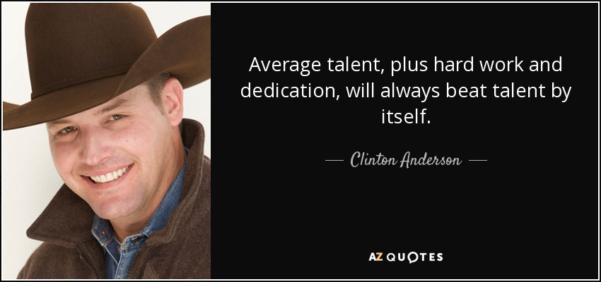 Average talent, plus hard work and dedication, will always beat talent by itself. - Clinton Anderson