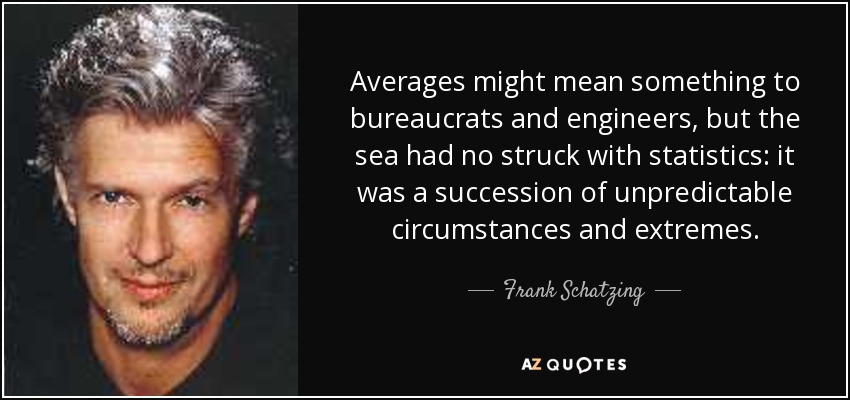 Averages might mean something to bureaucrats and engineers, but the sea had no struck with statistics: it was a succession of unpredictable circumstances and extremes. - Frank Schatzing