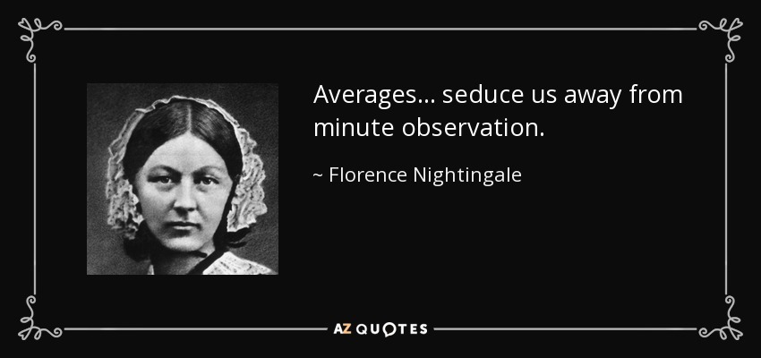 Averages ... seduce us away from minute observation. - Florence Nightingale
