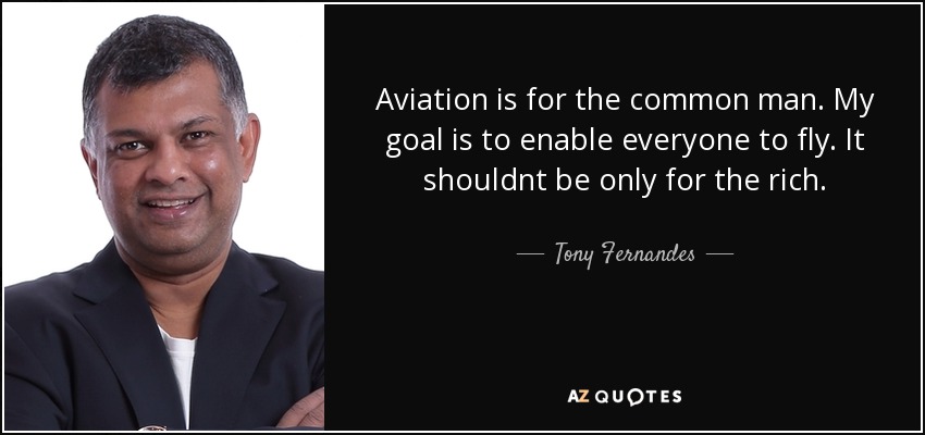 Aviation is for the common man. My goal is to enable everyone to fly. It shouldnt be only for the rich. - Tony Fernandes