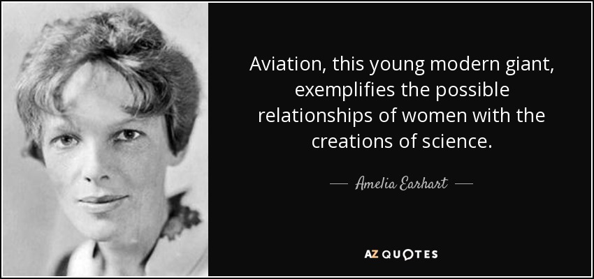 Aviation, this young modern giant, exemplifies the possible relationships of women with the creations of science. - Amelia Earhart