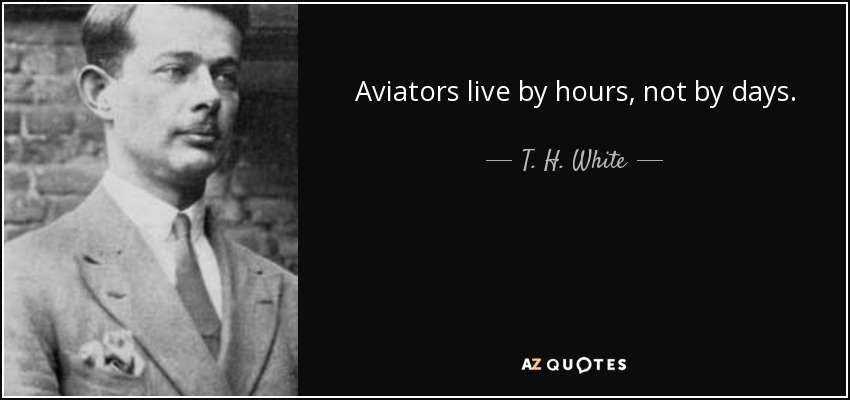 Aviators live by hours, not by days. - T. H. White