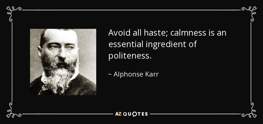 Avoid all haste; calmness is an essential ingredient of politeness. - Alphonse Karr