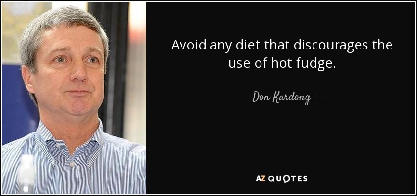 Avoid any diet that discourages the use of hot fudge. - Don Kardong