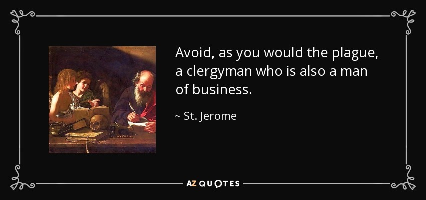 Avoid, as you would the plague, a clergyman who is also a man of business. - St. Jerome