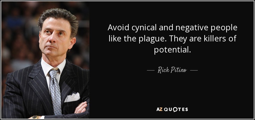 Avoid cynical and negative people like the plague. They are killers of potential. - Rick Pitino