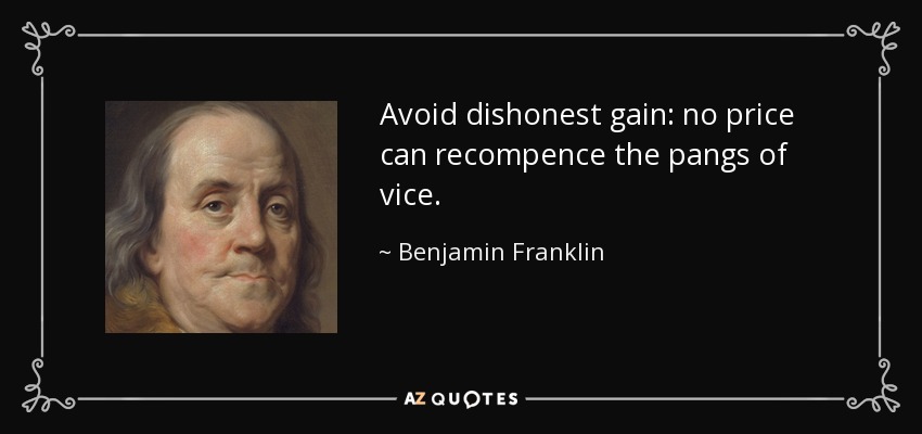 Avoid dishonest gain: no price can recompence the pangs of vice. - Benjamin Franklin