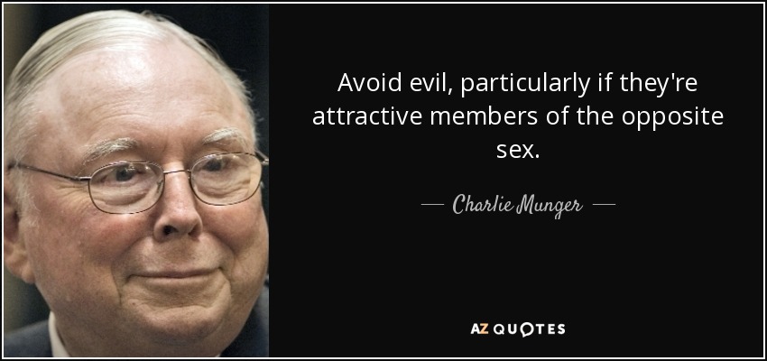 Avoid evil, particularly if they're attractive members of the opposite sex. - Charlie Munger